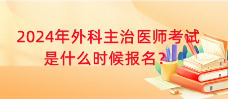 2024年外科主治醫(yī)師考試是什么時候報名？