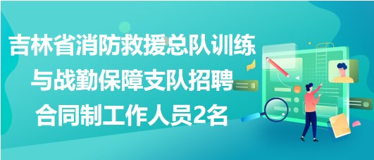 吉林省消防救援總隊訓(xùn)練與戰(zhàn)勤保障支隊招聘合同制工作人員2名