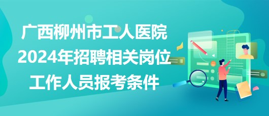 廣西柳州市工人醫(yī)院2024年招聘相關(guān)崗位工作人員報(bào)考條件