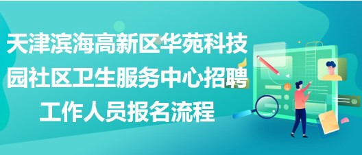 天津?yàn)I海高新區(qū)華苑科技園社區(qū)衛(wèi)生服務(wù)中心招聘工作人員報名流程