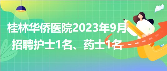 桂林華僑醫(yī)院2023年9月招聘護(hù)士1名、藥士1名