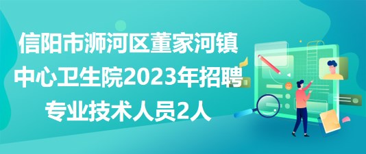 信陽(yáng)市浉河區(qū)董家河鎮(zhèn)中心衛(wèi)生院2023年招聘專(zhuān)業(yè)技術(shù)人員2人