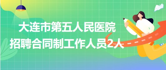 大連市第五人民醫(yī)院2023年9月招聘合同制工作人員2人