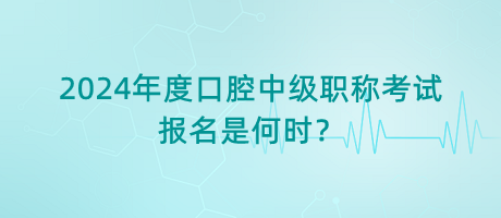 2024年度口腔中級(jí)職稱考試報(bào)名是何時(shí)？