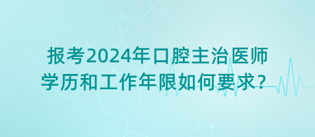 報考2024年口腔主治醫(yī)師學(xué)歷和工作年限如何要求？