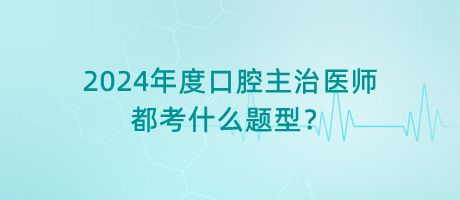 2024年度口腔主治醫(yī)師都考什么題型？