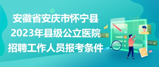 安徽省安慶市懷寧縣2023年縣級(jí)公立醫(yī)院招聘工作人員報(bào)考條件