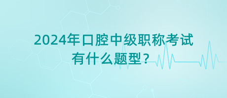 2024年口腔中級職稱考試有什么題型？