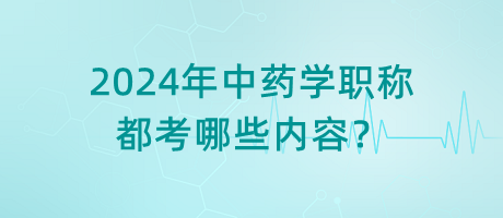 2024年中藥學職稱都考哪些內(nèi)容？