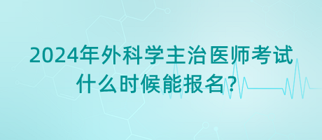 2024年外科學(xué)主治醫(yī)師考試什么時(shí)候能報(bào)名？