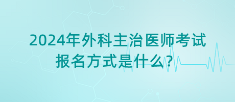 2024年外科主治醫(yī)師考試報(bào)名方式是什么？