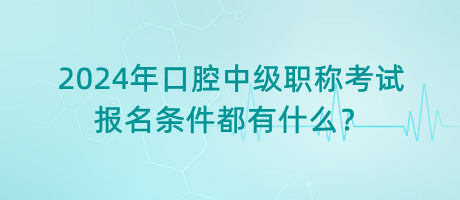 2024年口腔中級職稱考試報名條件都有什么？