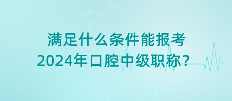 滿足什么條件能報考2024年口腔中級職稱？