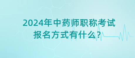 2024年中藥師職稱考試報名方式有什么？