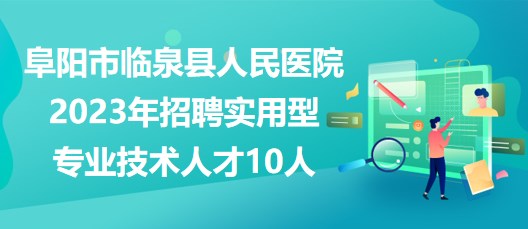 安徽省阜陽(yáng)市臨泉縣人民醫(yī)院2023年招聘實(shí)用型專(zhuān)業(yè)技術(shù)人才10人