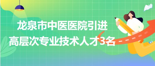 麗水市龍泉市中醫(yī)醫(yī)院2023年引進(jìn)高層次專業(yè)技術(shù)人才3名