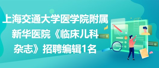 上海交通大學醫(yī)學院附屬新華醫(yī)院《臨床兒科雜志》招聘編輯1名