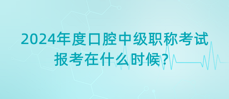 2024年度口腔中級(jí)職稱考試報(bào)考在什么時(shí)候？