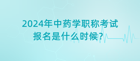 2024年中藥學職稱考試報名是什么時候？