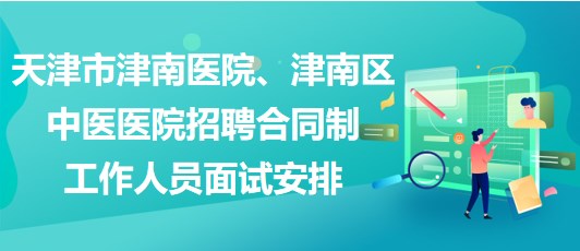 天津市津南醫(yī)院、津南區(qū)中醫(yī)醫(yī)院招聘合同制工作人員面試安排