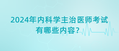 2024年內(nèi)科學(xué)主治醫(yī)師考試有哪些內(nèi)容？