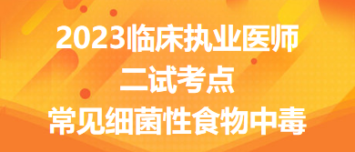 2023臨床執(zhí)業(yè)醫(yī)師二試考點(diǎn)常見細(xì)菌性食物中毒總結(jié)來了，收藏！