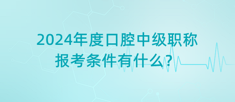 2024年度口腔中級(jí)職稱(chēng)報(bào)考條件有什么？