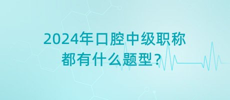 2024年口腔中級(jí)職稱都有什么題型？