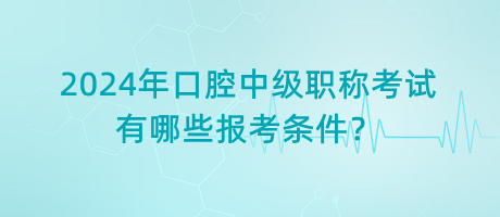 2024年口腔中級職稱考試有哪些報考條件？