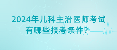 2024年兒科主治醫(yī)師考試有哪些報考條件？