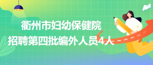 衢州市婦幼保健院2023年招聘第四批編外人員4人