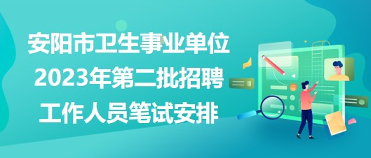 安陽市衛(wèi)生事業(yè)單位2023年第二批招聘工作人員筆試安排