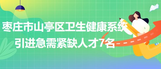 山東省棗莊市山亭區(qū)衛(wèi)生健康系統(tǒng)引進(jìn)急需緊缺人才7名