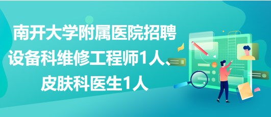 南開大學(xué)附屬醫(yī)院招聘設(shè)備科維修工程師1人、皮膚科醫(yī)生1人