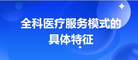 全科醫(yī)療服務(wù)模式的具體特征-2024鄉(xiāng)村助理醫(yī)師備考每日知識點(diǎn)+例題