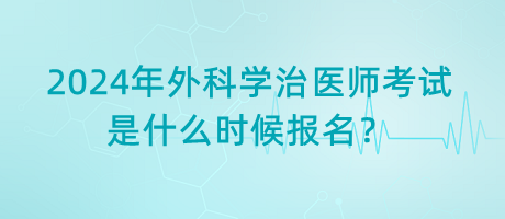 2024年外科學治醫(yī)師考試是什么時候報名？