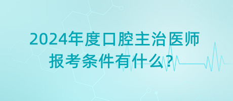 2024年度口腔主治醫(yī)師報(bào)考條件有什么？