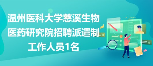 溫州醫(yī)科大學慈溪生物醫(yī)藥研究院招聘派遣制工作人員1名