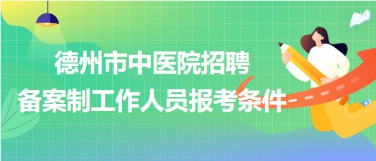 山東省德州市中醫(yī)院2023年招聘備案制工作人員報考條件