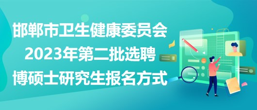 邯鄲市衛(wèi)生健康委員會(huì)2023年第二批選聘博碩士研究生報(bào)名方式