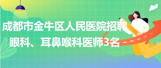 成都市金牛區(qū)人民醫(yī)院招聘眼科、耳鼻喉科醫(yī)師3名