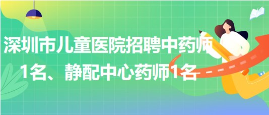 深圳市兒童醫(yī)院招聘中藥師1名、靜配中心藥師1名