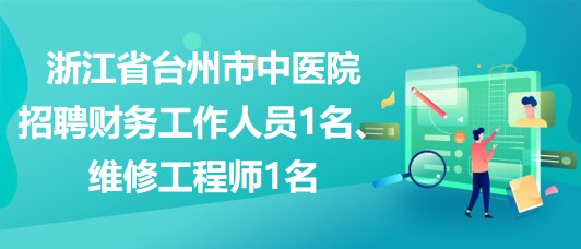 浙江省臺州市中醫(yī)院招聘財務(wù)工作人員1名、維修工程師1名