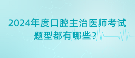 2024年度口腔主治醫(yī)師考試題型都有哪些？