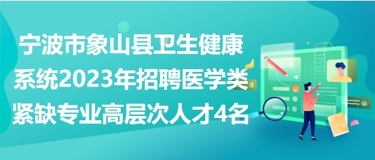 寧波市象山縣衛(wèi)生健康系統(tǒng)2023年招聘醫(yī)學(xué)類(lèi)緊缺專(zhuān)業(yè)高層次人才4名