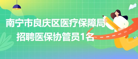 南寧市良慶區(qū)醫(yī)療保障局2023年招聘醫(yī)保協(xié)管員1名