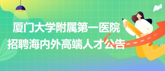 廈門(mén)大學(xué)附屬第一醫(yī)院招聘海內(nèi)外高端人才公告