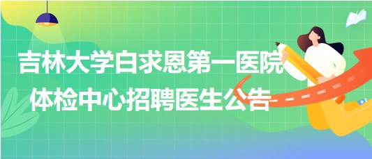 吉林大學白求恩第一醫(yī)院體檢中心2023年10月招聘醫(yī)生公告