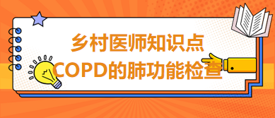 2024鄉(xiāng)村助理醫(yī)師考綱知識點速記&練習(xí)：COPD的肺功能檢查