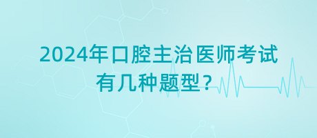 2024年口腔主治醫(yī)師考試有幾種題型？